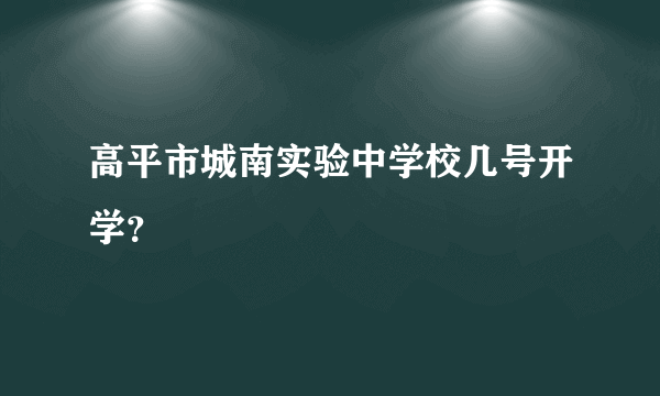 高平市城南实验中学校几号开学？