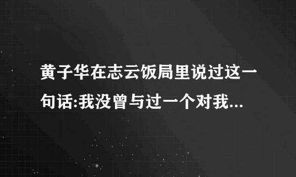 黄子华在志云饭局里说过这一句话:我没曾与过一个对我来说沟通没问题的人。这句话是什么意思？