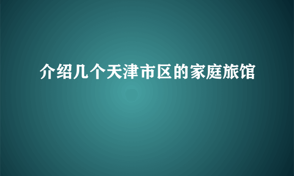 介绍几个天津市区的家庭旅馆