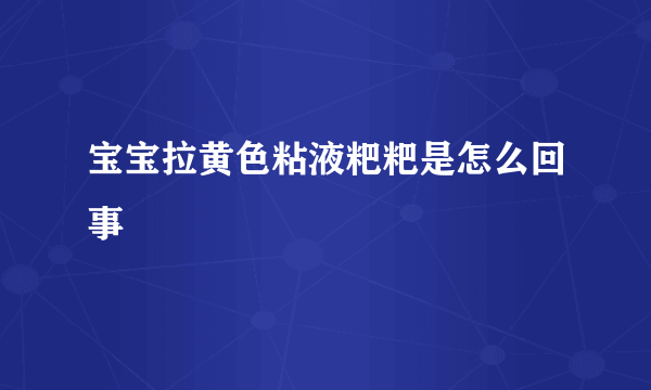 宝宝拉黄色粘液粑粑是怎么回事