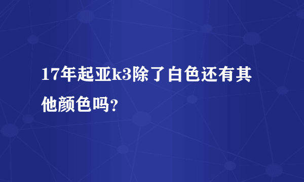 17年起亚k3除了白色还有其他颜色吗？