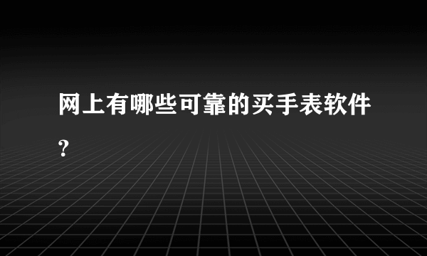 网上有哪些可靠的买手表软件？