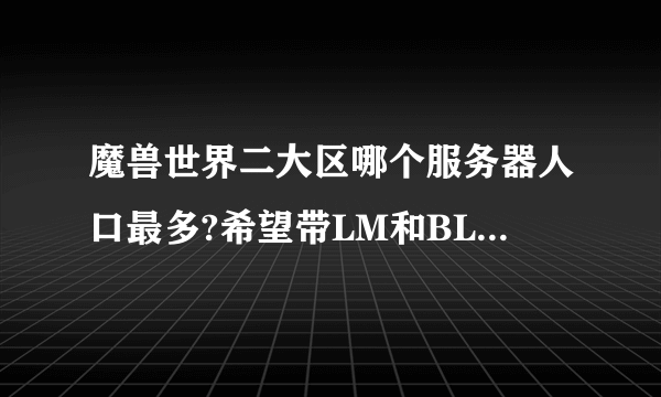 魔兽世界二大区哪个服务器人口最多?希望带LM和BL比例，谢谢？