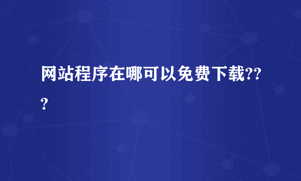 网站程序在哪可以免费下载???