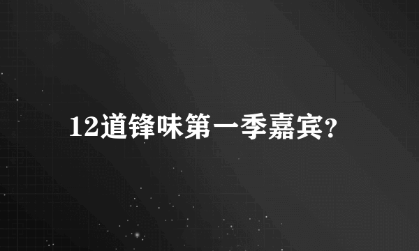 12道锋味第一季嘉宾？