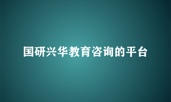 国研兴华教育咨询的平台