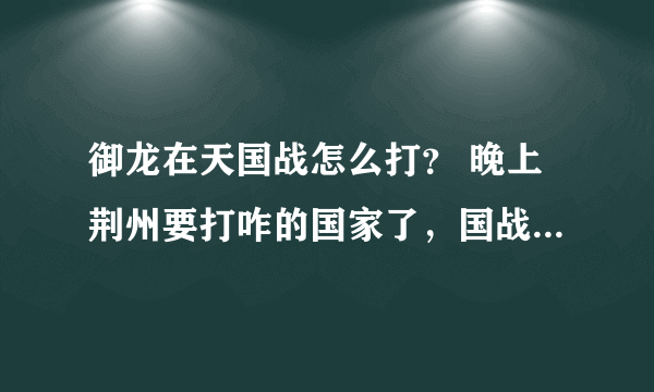 御龙在天国战怎么打？ 晚上荆州要打咋的国家了，国战怎么玩啊，15:30资源争夺怎么玩啊？有什么注意事项吗