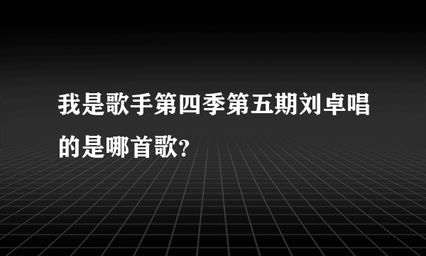 我是歌手第四季第五期刘卓唱的是哪首歌？