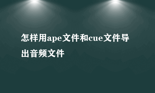 怎样用ape文件和cue文件导出音频文件