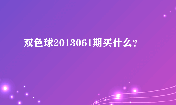 双色球2013061期买什么？