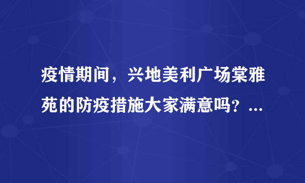 疫情期间，兴地美利广场棠雅苑的防疫措施大家满意吗？还想增加哪些防疫措施？