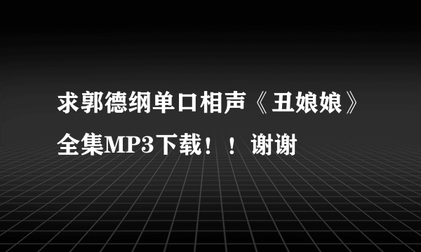 求郭德纲单口相声《丑娘娘》全集MP3下载！！谢谢