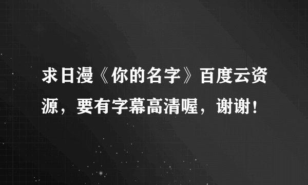 求日漫《你的名字》百度云资源，要有字幕高清喔，谢谢！