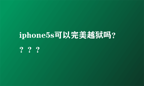 iphone5s可以完美越狱吗？？？？