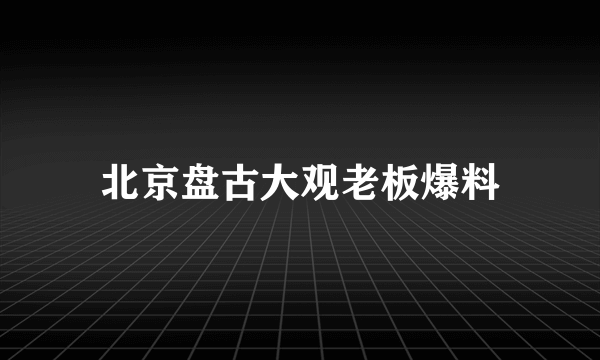 北京盘古大观老板爆料