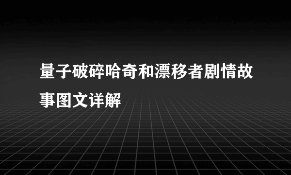 量子破碎哈奇和漂移者剧情故事图文详解