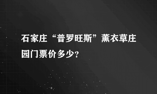 石家庄“普罗旺斯”薰衣草庄园门票价多少？