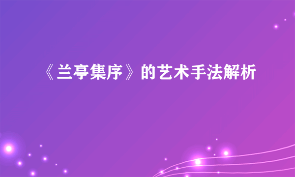 《兰亭集序》的艺术手法解析