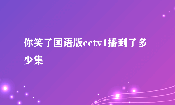 你笑了国语版cctv1播到了多少集