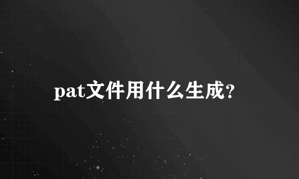 pat文件用什么生成？