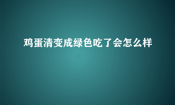 鸡蛋清变成绿色吃了会怎么样