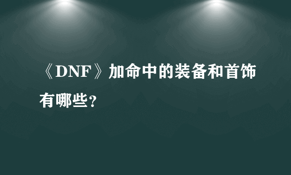 《DNF》加命中的装备和首饰有哪些？