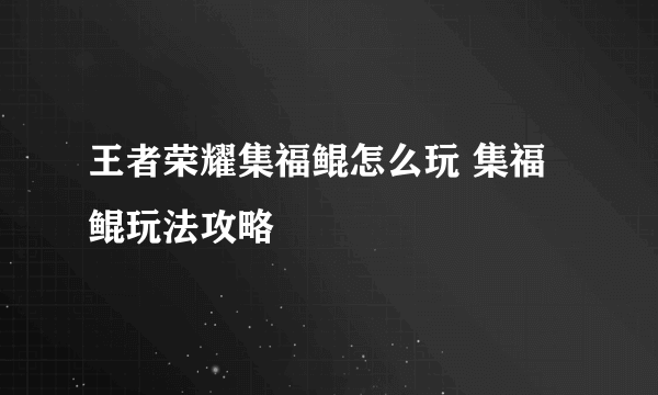 王者荣耀集福鲲怎么玩 集福鲲玩法攻略