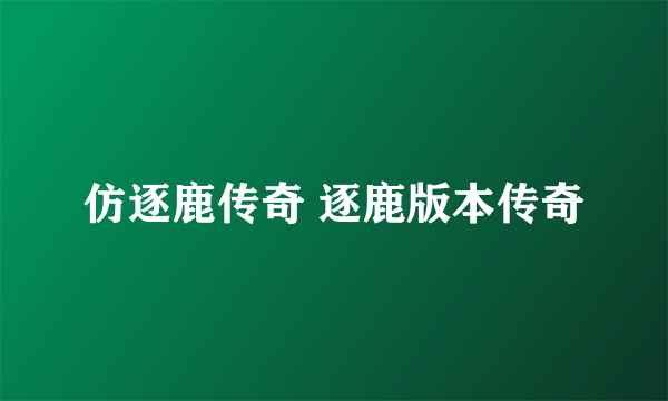 仿逐鹿传奇 逐鹿版本传奇