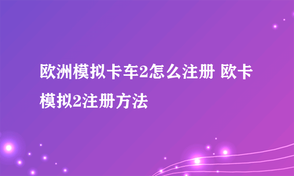 欧洲模拟卡车2怎么注册 欧卡模拟2注册方法