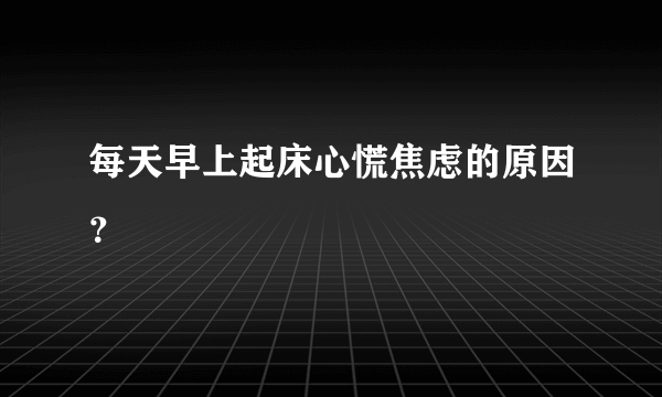 每天早上起床心慌焦虑的原因？