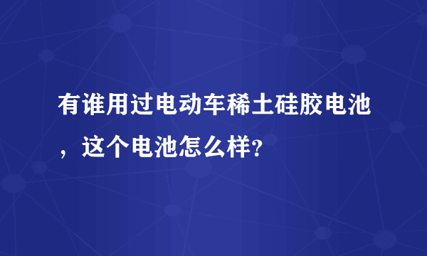 有谁用过电动车稀土硅胶电池，这个电池怎么样？