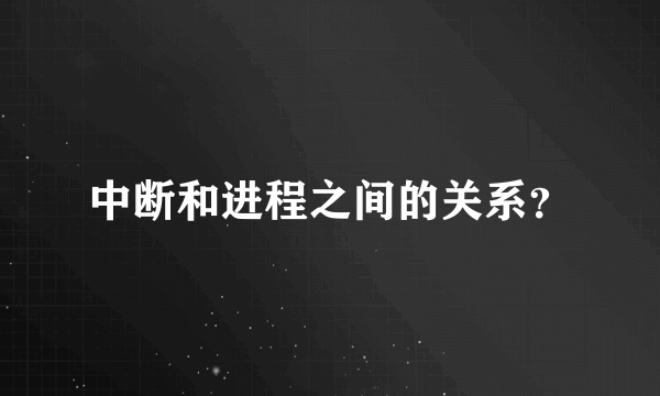 中断和进程之间的关系？