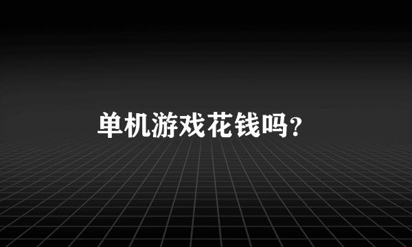 单机游戏花钱吗？