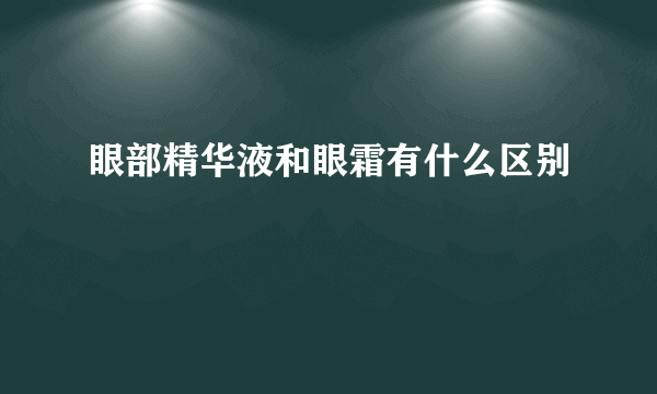 眼部精华液和眼霜有什么区别