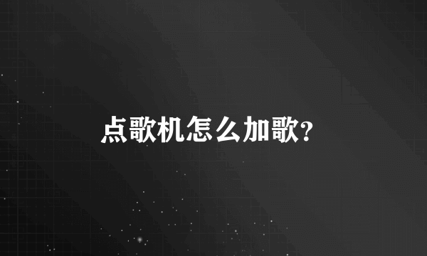 点歌机怎么加歌？