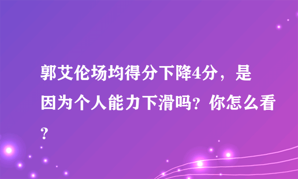 郭艾伦场均得分下降4分，是因为个人能力下滑吗？你怎么看？