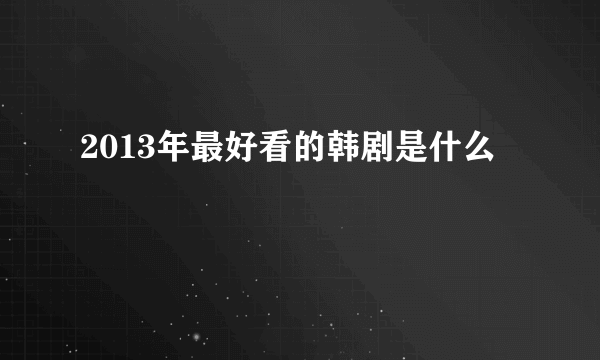 2013年最好看的韩剧是什么