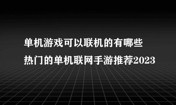 单机游戏可以联机的有哪些 热门的单机联网手游推荐2023