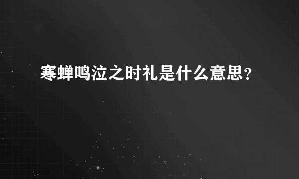 寒蝉鸣泣之时礼是什么意思？