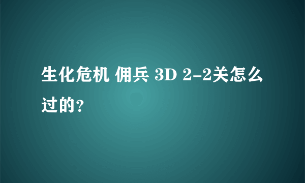 生化危机 佣兵 3D 2-2关怎么过的？