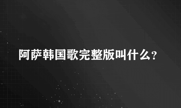 阿萨韩国歌完整版叫什么？