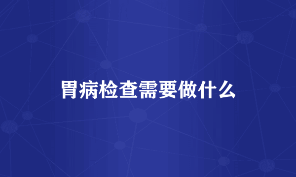 胃病检查需要做什么