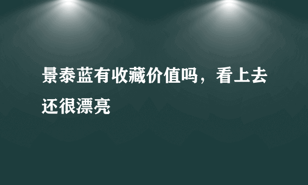 景泰蓝有收藏价值吗，看上去还很漂亮