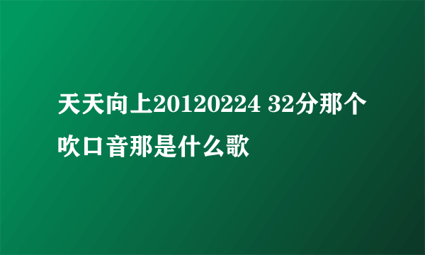 天天向上20120224 32分那个吹口音那是什么歌