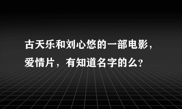 古天乐和刘心悠的一部电影，爱情片，有知道名字的么？