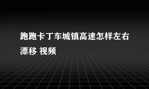 跑跑卡丁车城镇高速怎样左右漂移 视频