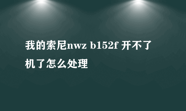 我的索尼nwz b152f 开不了机了怎么处理