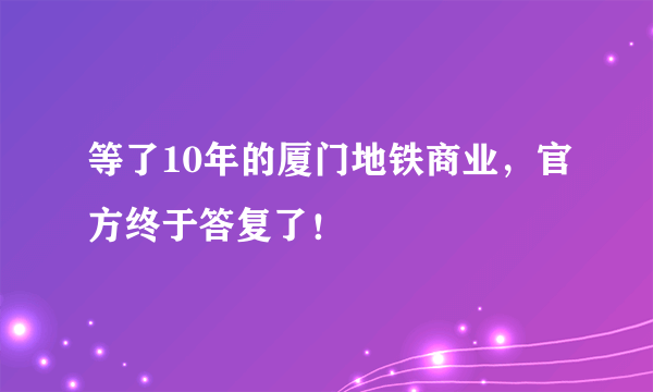 等了10年的厦门地铁商业，官方终于答复了！