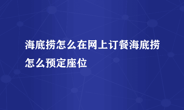 海底捞怎么在网上订餐海底捞怎么预定座位