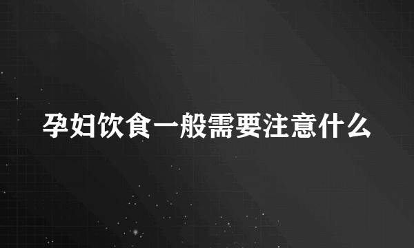 孕妇饮食一般需要注意什么